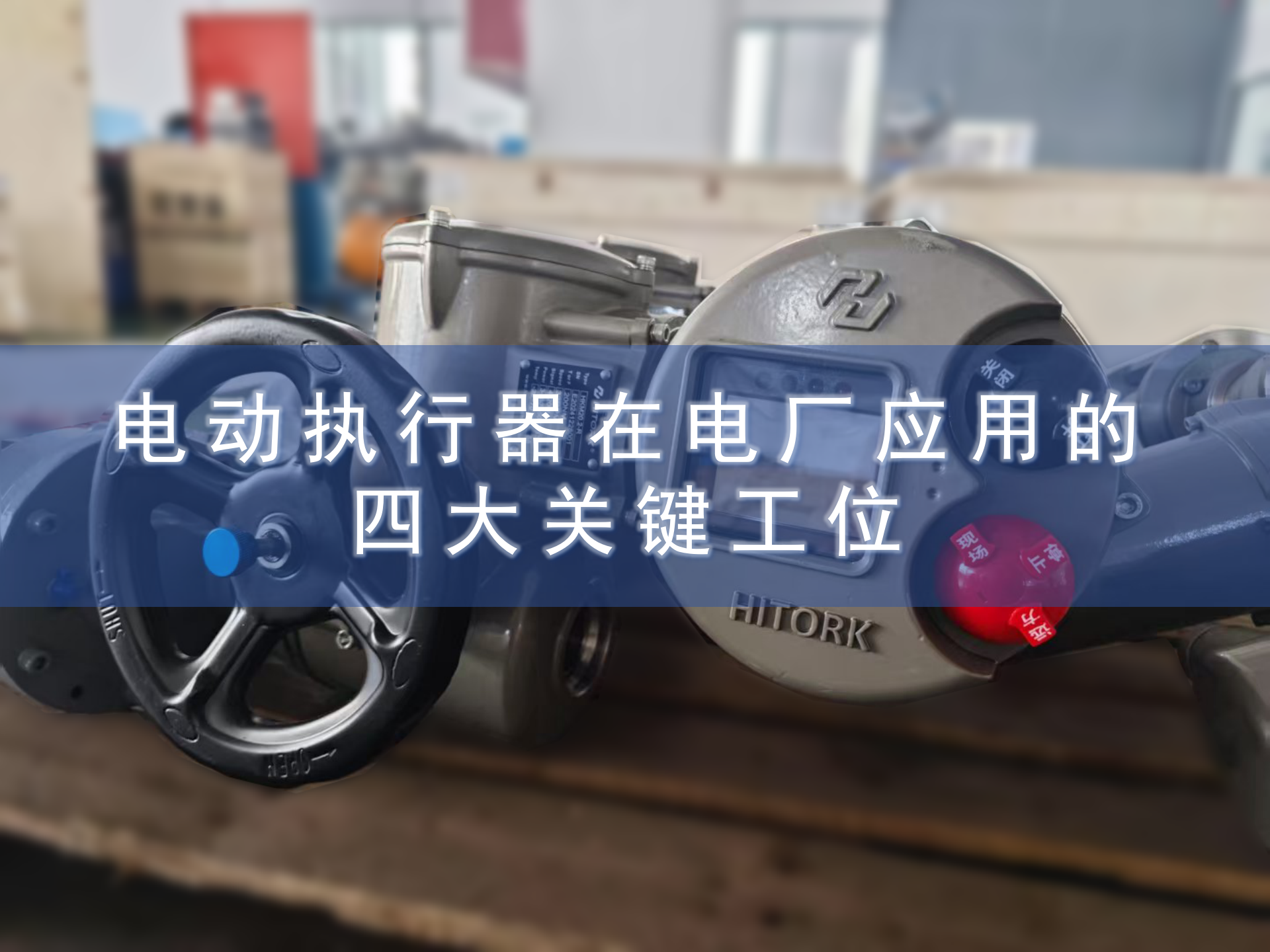 电动执行器在电厂应用的四大关键工位